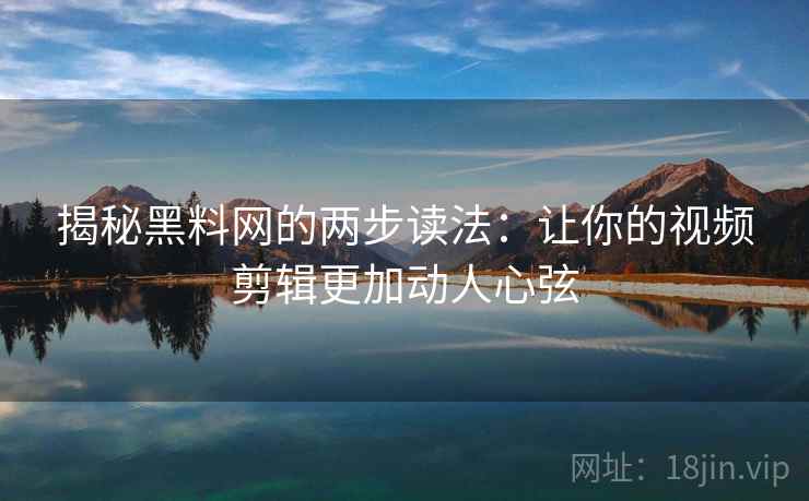 揭秘黑料网的两步读法:让你的视频剪辑更加动人心弦 揭秘黑料网的两步读法:让你的视频剪辑更加动人心弦
