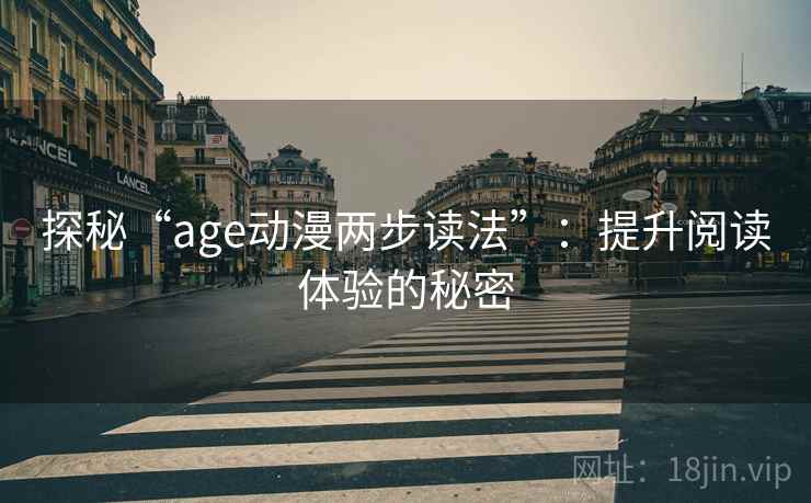 探秘“age动漫两步读法”:提升阅读体验的秘密 探秘“age动漫两步读法”:提升阅读体验的秘密