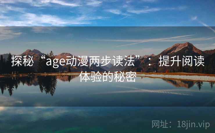 探秘“age动漫两步读法”:提升阅读体验的秘密 探秘“age动漫两步读法”:提升阅读体验的秘密