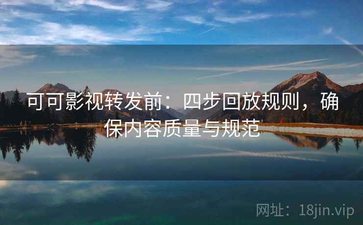 可可影视转发前:四步回放规则,确保内容质量与规范 可可影视转发前:四步回放规则,确保内容质量与规范