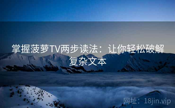 掌握菠萝TV两步读法:让你轻松破解复杂文本 掌握菠萝TV两步读法:让你轻松破解复杂文本