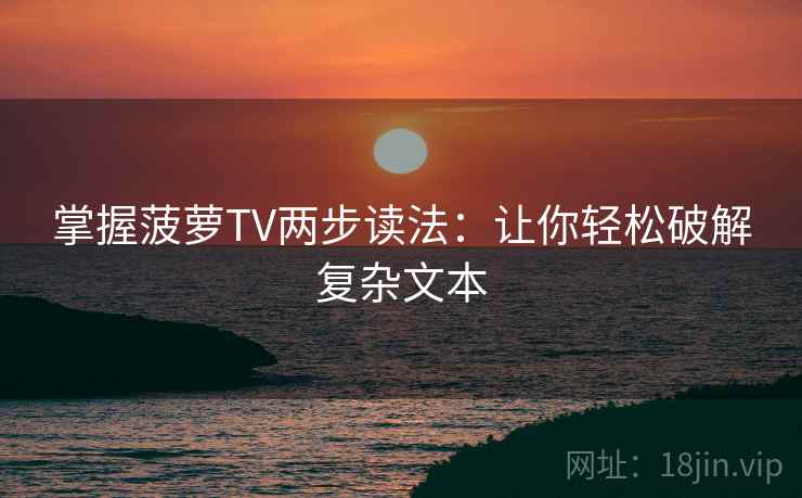 掌握菠萝TV两步读法:让你轻松破解复杂文本 掌握菠萝TV两步读法:让你轻松破解复杂文本