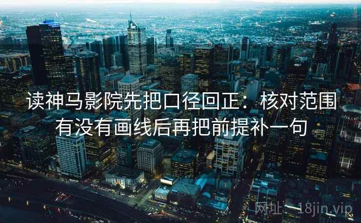 读神马影院先把口径回正:核对范围有没有画线后再把前提补一句 读神马影院先把口径回正:核对范围有没有画线后再把前提补一句