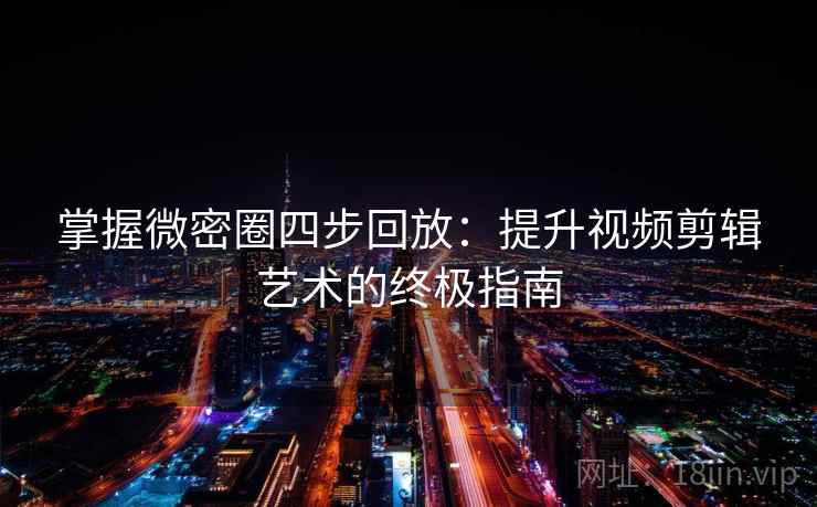 掌握微密圈四步回放:提升视频剪辑艺术的终极指南 掌握微密圈四步回放:提升视频剪辑艺术的终极指南