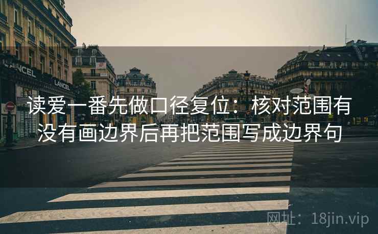 读爱一番先做口径复位:核对范围有没有画边界后再把范围写成边界句 读爱一番先做口径复位:核对范围有没有画边界后再把范围写成边界句