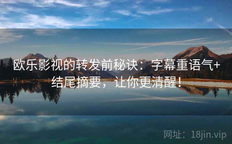 欧乐影视的转发前秘诀:字幕重语气+结尾摘要,让你更清醒! 欧乐影视的转发前秘诀:字幕重语气+结尾摘要,让你更清醒!