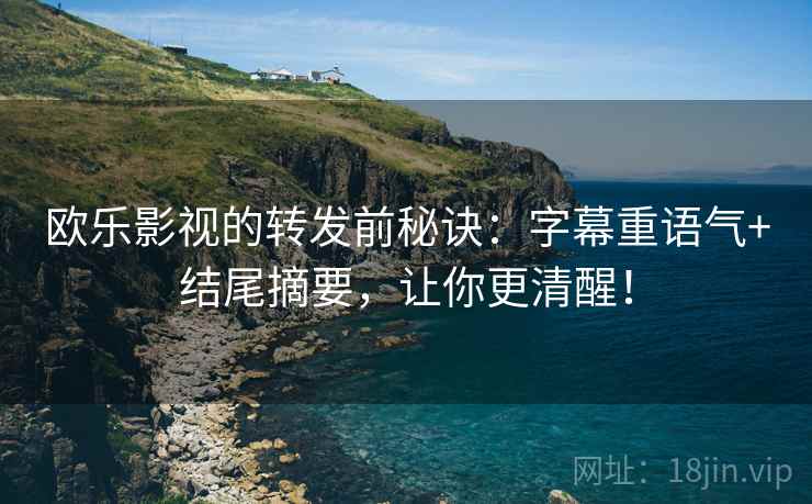 欧乐影视的转发前秘诀:字幕重语气+结尾摘要,让你更清醒! 欧乐影视的转发前秘诀:字幕重语气+结尾摘要,让你更清醒!