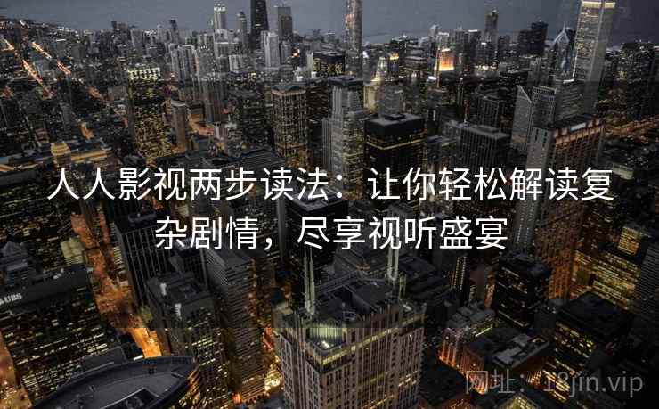 人人影视两步读法:让你轻松解读复杂剧情,尽享视听盛宴 人人影视两步读法:让你轻松解读复杂剧情,尽享视听盛宴