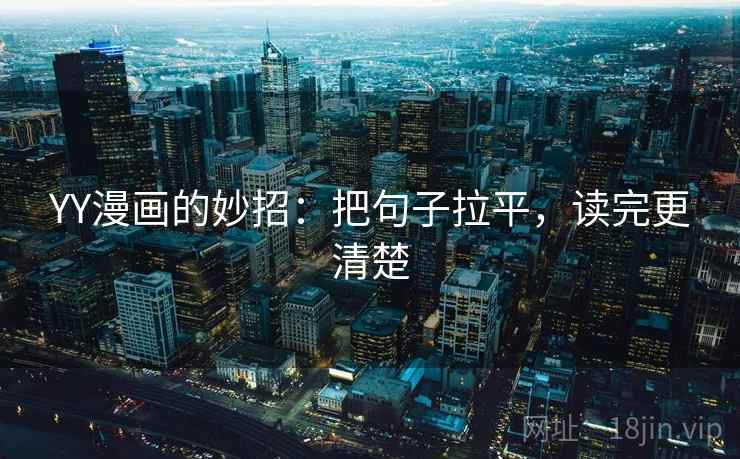 YY漫画的妙招:把句子拉平,读完更清楚 YY漫画的妙招:把句子拉平,读完更清楚