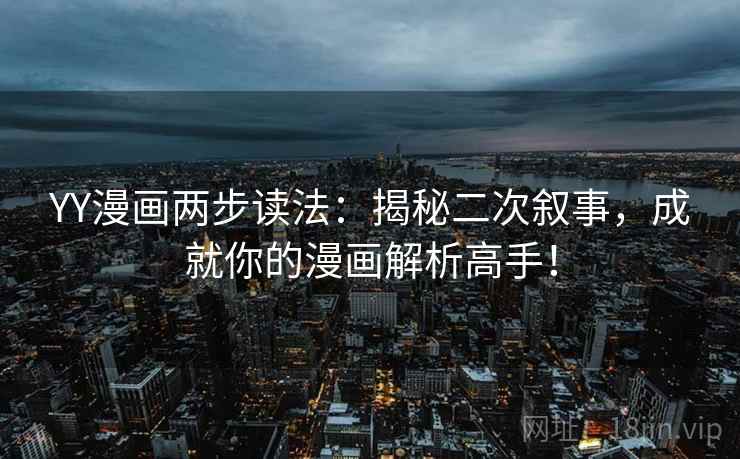 YY漫画两步读法:揭秘二次叙事,成就你的漫画解析高手! YY漫画两步读法:揭秘二次叙事,成就你的漫画解析高手!