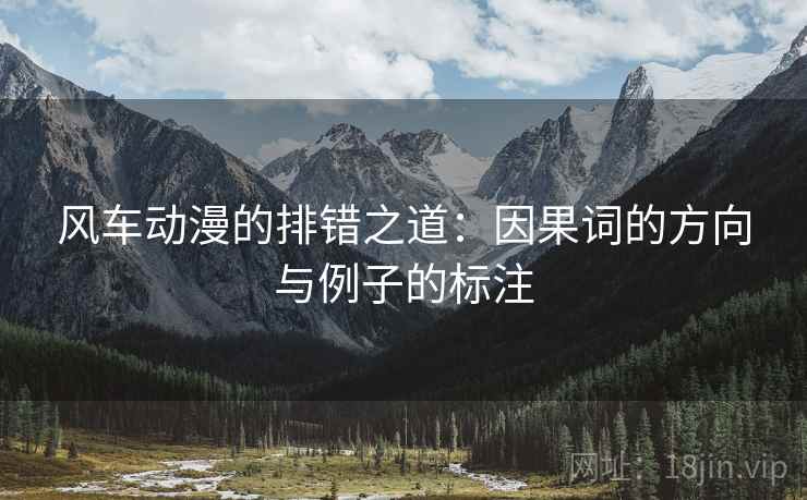 风车动漫的排错之道:因果词的方向与例子的标注 风车动漫的排错之道:因果词的方向与例子的标注