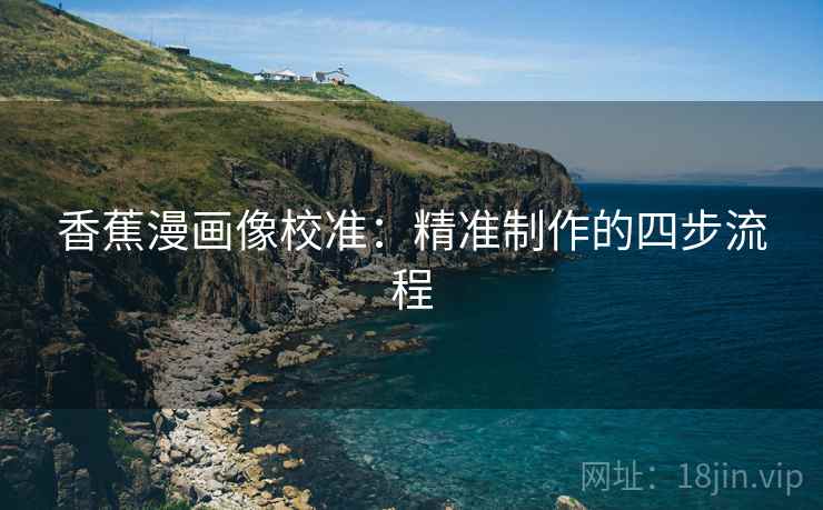 香蕉漫画像校准:精准制作的四步流程 香蕉漫画像校准:精准制作的四步流程