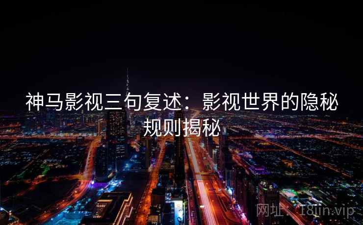 神马影视三句复述:影视世界的隐秘规则揭秘 神马影视三句复述:影视世界的隐秘规则揭秘