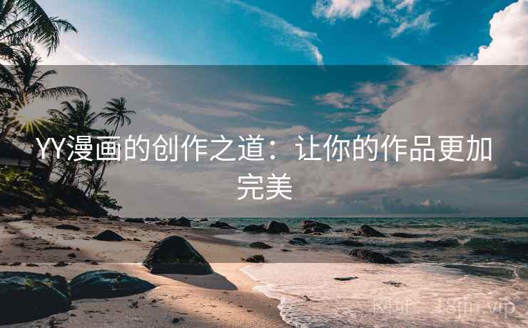 YY漫画的创作之道:让你的作品更加完美 YY漫画的创作之道:让你的作品更加完美