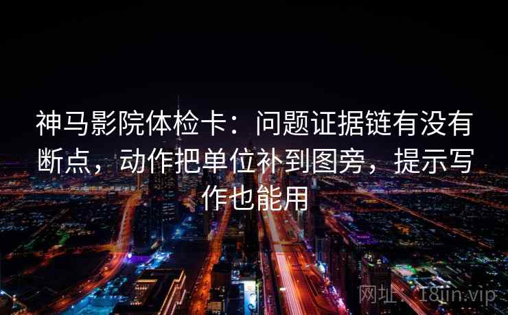 神马影院体检卡:问题证据链有没有断点,动作把单位补到图旁,提示写作也能用 神马影院体检卡:问题证据链有没有断点,动作把单位补到图旁,提示写作也能用