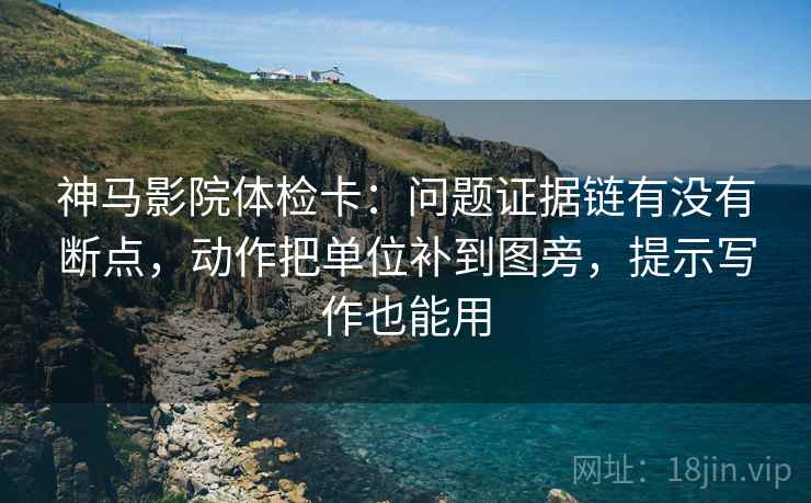 神马影院体检卡:问题证据链有没有断点,动作把单位补到图旁,提示写作也能用 神马影院体检卡:问题证据链有没有断点,动作把单位补到图旁,提示写作也能用