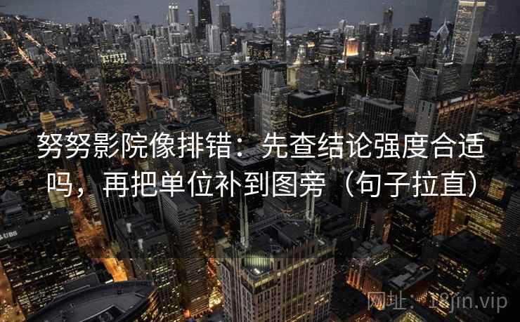 努努影院像排错:先查结论强度合适吗,再把单位补到图旁(句子拉直) 努努影院像排错:先查结论强度合适吗,再把单位补到图旁(句子拉直)