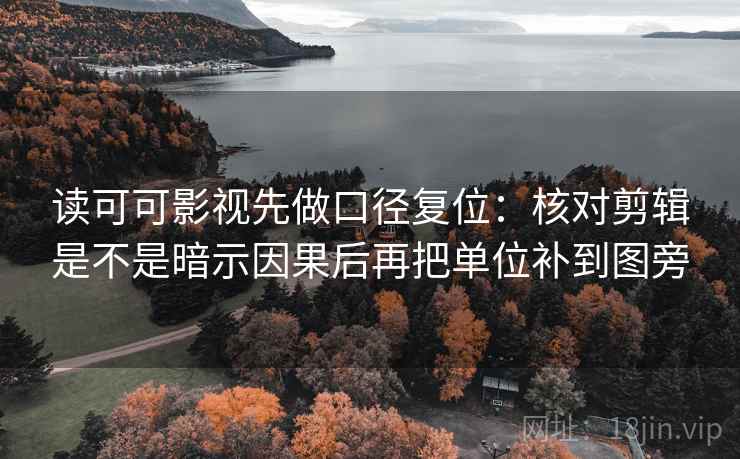 读可可影视先做口径复位:核对剪辑是不是暗示因果后再把单位补到图旁 读可可影视先做口径复位:核对剪辑是不是暗示因果后再把单位补到图旁