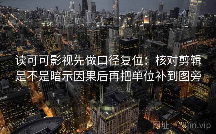 读可可影视先做口径复位:核对剪辑是不是暗示因果后再把单位补到图旁 读可可影视先做口径复位:核对剪辑是不是暗示因果后再把单位补到图旁